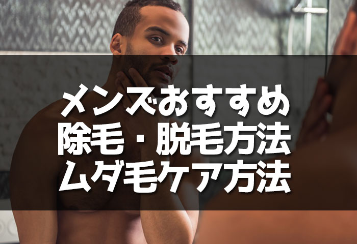 メンズのおすすめ除毛・脱毛方法とアイテムの使い方！様々なムダ毛ケア方法を紹介